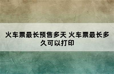 火车票最长预售多天 火车票最长多久可以打印